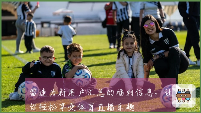 雷速为新用户汇总的福利信息，让你轻松享受体育直播乐趣