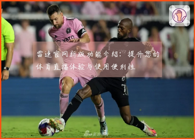 雷速官网新版功能介绍：提升您的体育直播体验与使用便利性