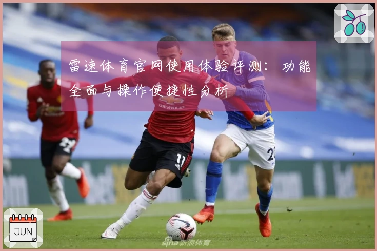 雷速体育官网使用体验评测：功能全面与操作便捷性分析