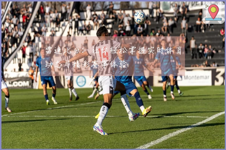 雷速比分：让你轻松掌握实时体育动态与精彩赛事体验