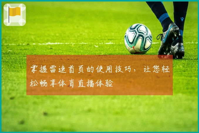 掌握雷速首页的使用技巧，让您轻松畅享体育直播体验