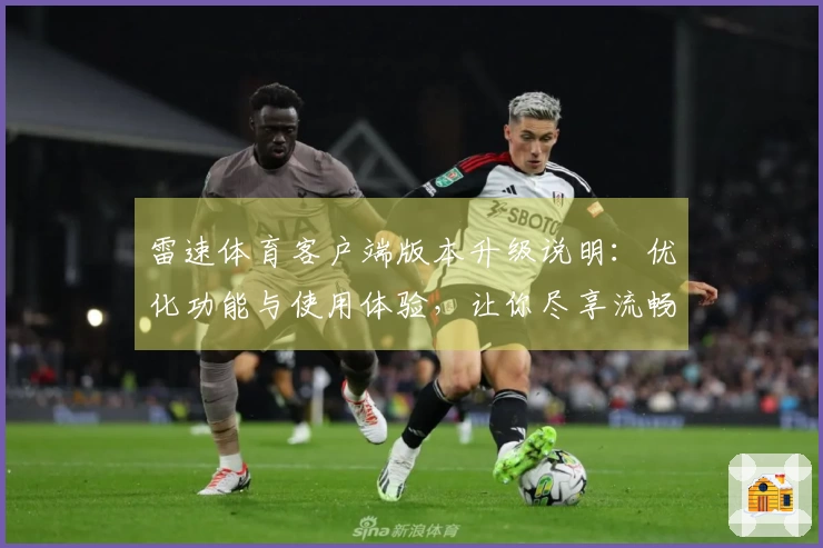 雷速体育客户端版本升级说明：优化功能与使用体验，让你尽享流畅直播