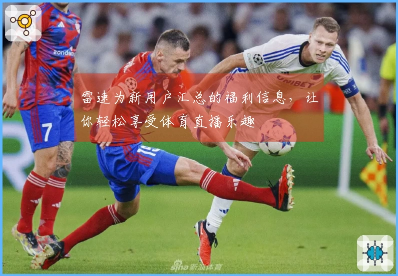 雷速为新用户汇总的福利信息，让你轻松享受体育直播乐趣