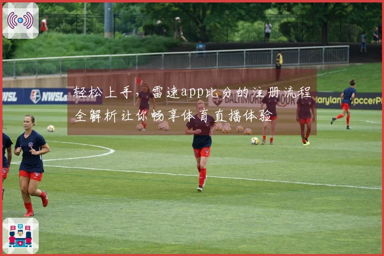 轻松上手，雷速app比分的注册流程全解析让你畅享体育直播体验