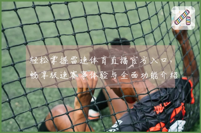 轻松掌握雷速体育直播官方入口，畅享极速赛事体验与全面功能介绍
