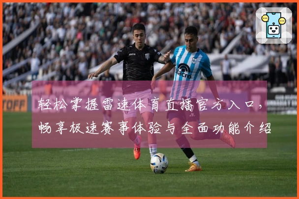 轻松掌握雷速体育直播官方入口，畅享极速赛事体验与全面功能介绍