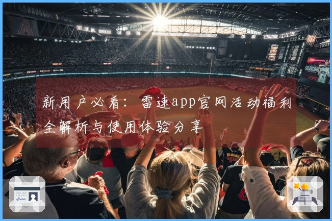 新用户必看：雷速app官网活动福利全解析与使用体验分享