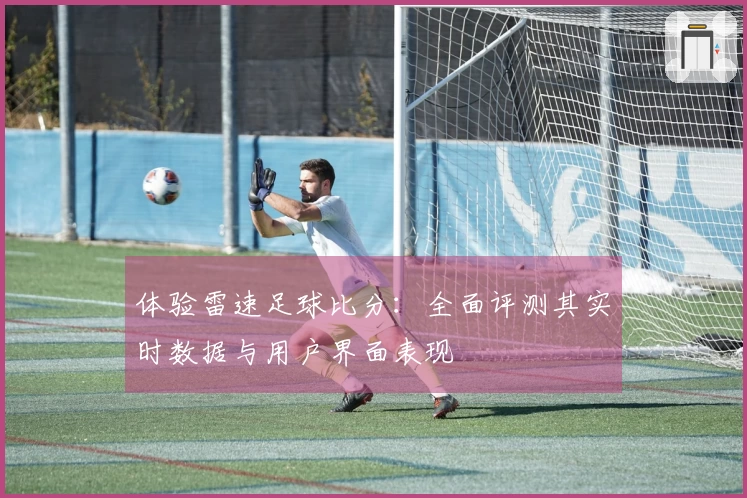 体验雷速足球比分：全面评测其实时数据与用户界面表现