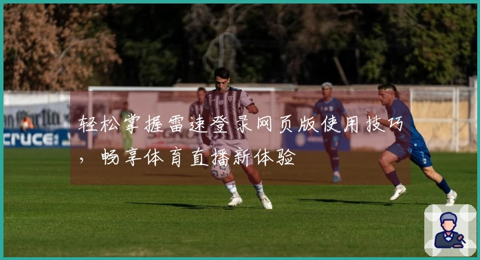 轻松掌握雷速登录网页版使用技巧，畅享体育直播新体验