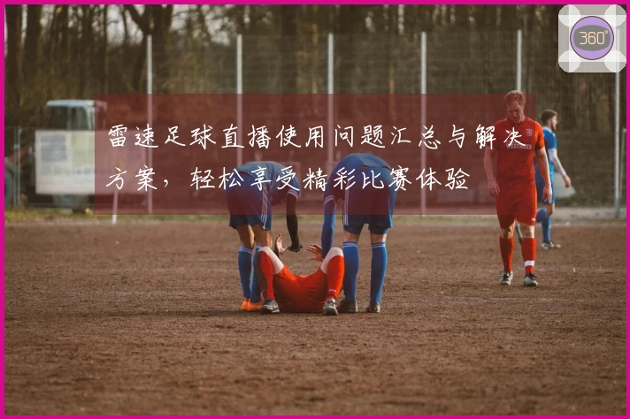 雷速足球直播使用问题汇总与解决方案，轻松享受精彩比赛体验
