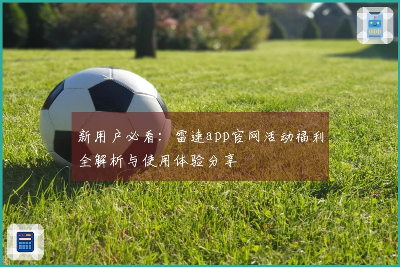 新用户必看：雷速app官网活动福利全解析与使用体验分享