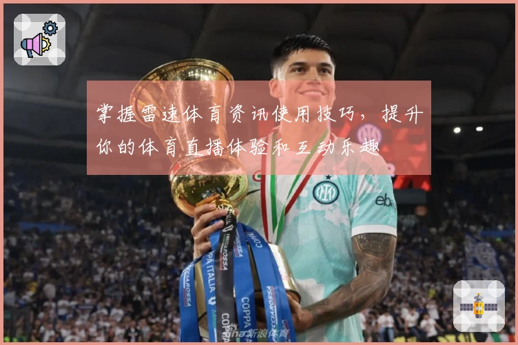 掌握雷速体育资讯使用技巧，提升你的体育直播体验和互动乐趣