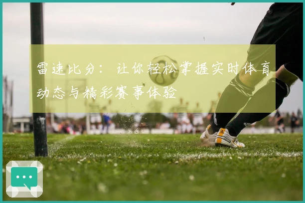 雷速比分：让你轻松掌握实时体育动态与精彩赛事体验