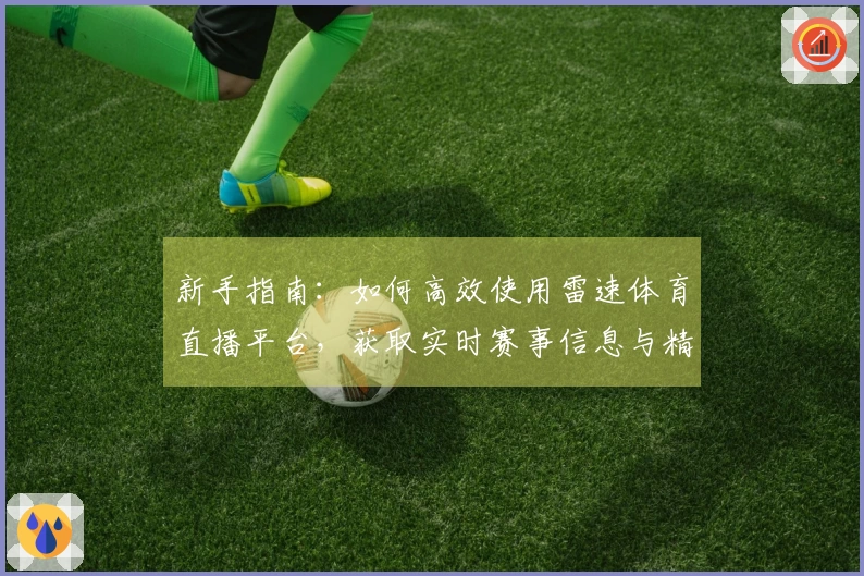 新手指南：如何高效使用雷速体育直播平台，获取实时赛事信息与精彩回放