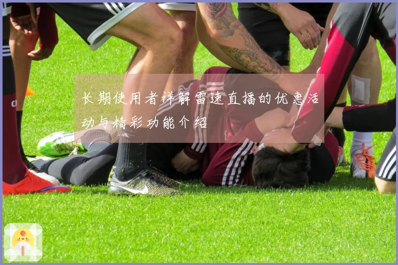 长期使用者详解雷速直播的优惠活动与精彩功能介绍