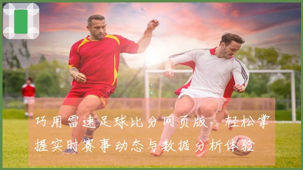 巧用雷速足球比分网页版，轻松掌握实时赛事动态与数据分析体验